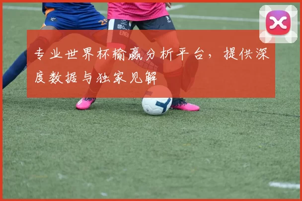 专业世界杯输赢分析平台，提供深度数据与独家见解