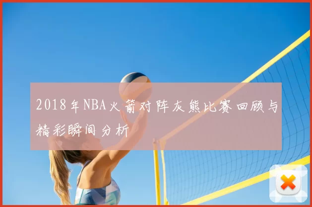 2018年NBA火箭对阵灰熊比赛回顾与精彩瞬间分析