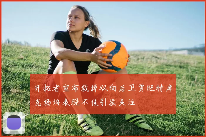 开拓者宣布裁掉双向后卫贾旺特库克场均表现不佳引发关注