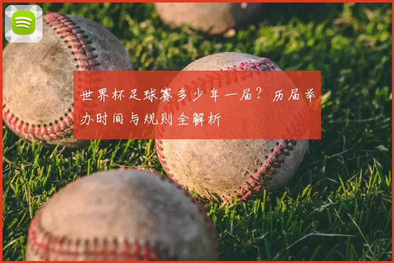 世界杯足球赛多少年一届?历届举办时间与规则全解析