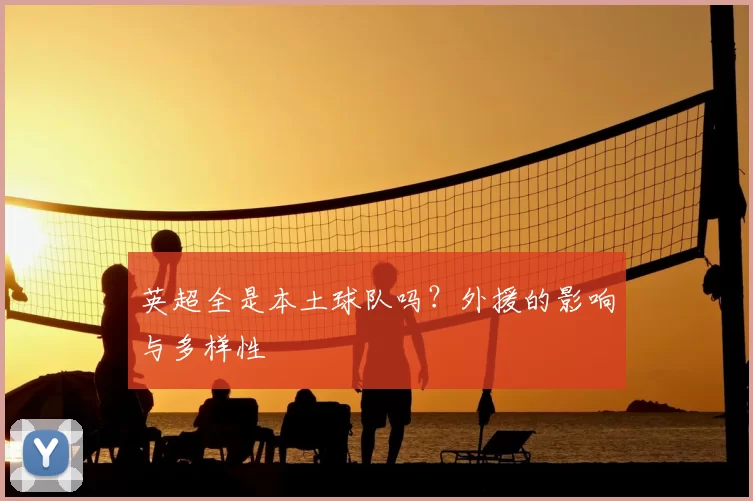 英超全是本土球队吗？外援的影响与多样性