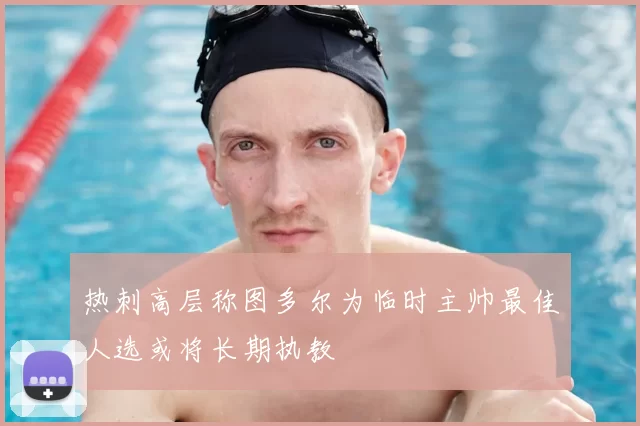 热刺高层称图多尔为临时主帅最佳人选或将长期执教