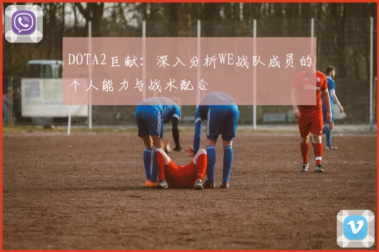 DOTA2巨献:深入分析WE战队成员的个人能力与战术配合