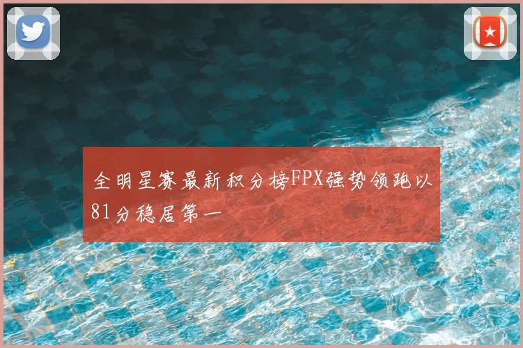 全明星赛最新积分榜FPX强势领跑以81分稳居第一