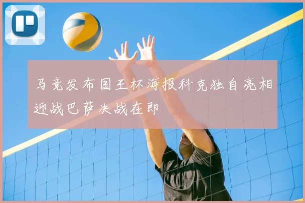 马竞发布国王杯海报科克独自亮相迎战巴萨决战在即