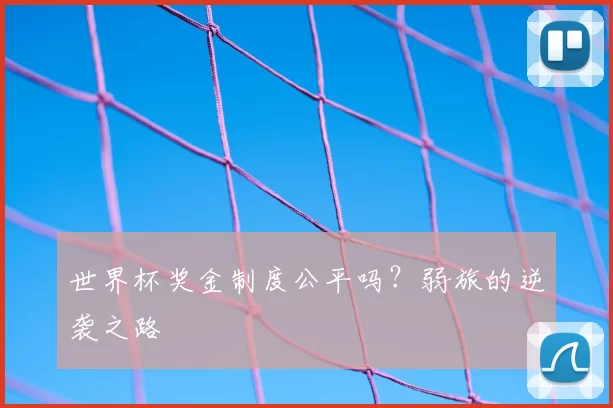 世界杯奖金制度公平吗？弱旅的逆袭之路
