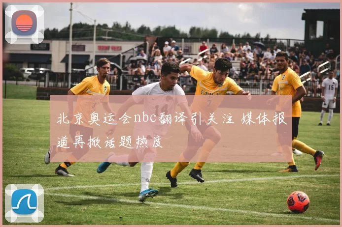 北京奥运会nbc翻译引关注 媒体报道再掀话题热度