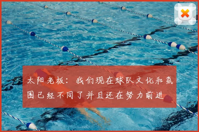 太阳老板：我们现在球队文化和氛围已经不同了并且还在努力前进
