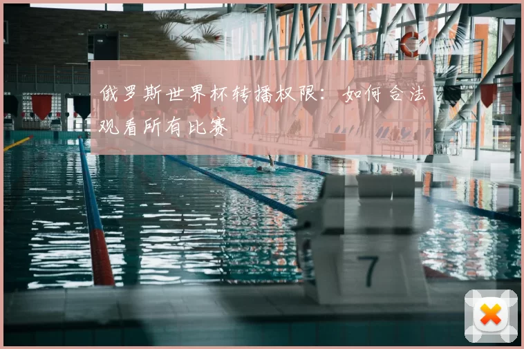 俄罗斯世界杯转播权限：如何合法观看所有比赛
