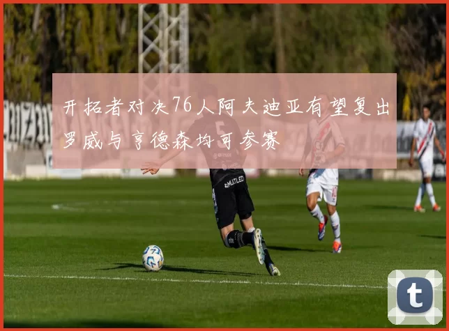 开拓者对决76人阿夫迪亚有望复出罗威与亨德森均可参赛