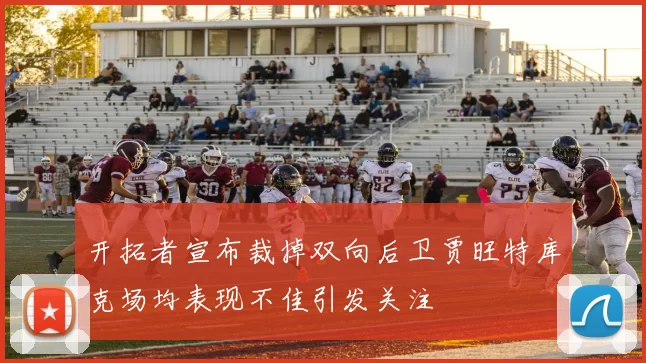 开拓者宣布裁掉双向后卫贾旺特库克场均表现不佳引发关注