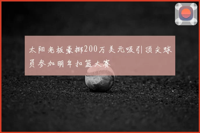 太阳老板豪掷200万美元吸引顶尖球员参加明年扣篮大赛