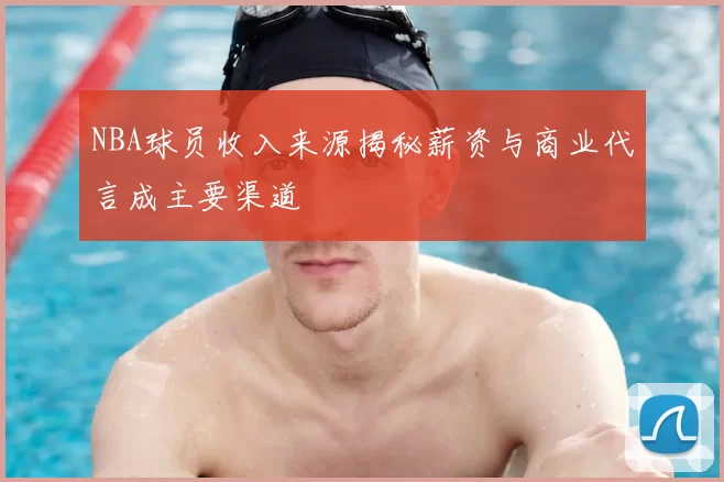 NBA球员收入来源揭秘薪资与商业代言成主要渠道