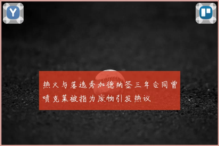 热火与落选秀加德纳签三年合同曾喷克莱被指为废物引发热议