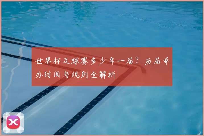 世界杯足球赛多少年一届?历届举办时间与规则全解析