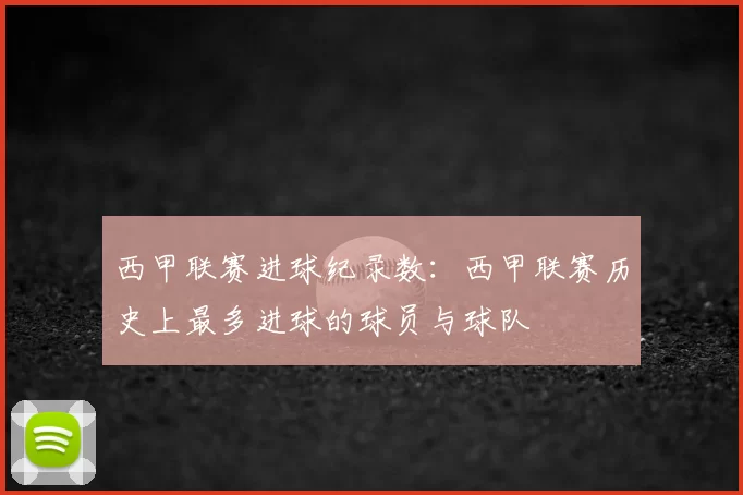 西甲联赛进球纪录数：西甲联赛历史上最多进球的球员与球队