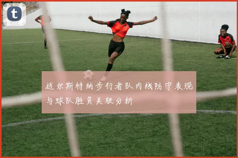 迈尔斯特纳步行者队内线防守表现与球队胜负关联分析