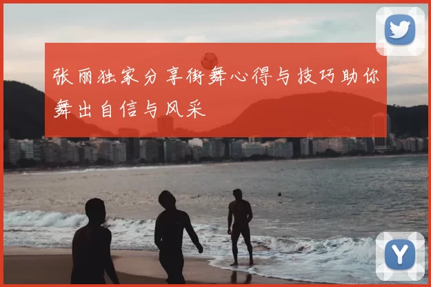 张丽独家分享街舞心得与技巧助你舞出自信与风采