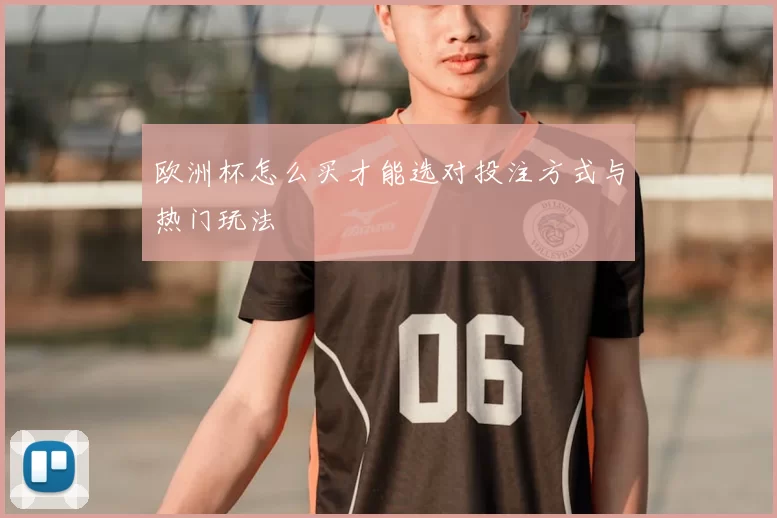 欧洲杯怎么买才能选对投注方式与热门玩法