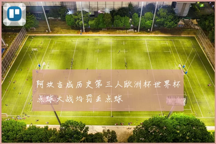 阿坎吉成历史第三人欧洲杯世界杯点球大战均罚丢点球