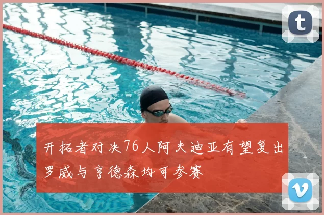 开拓者对决76人阿夫迪亚有望复出罗威与亨德森均可参赛
