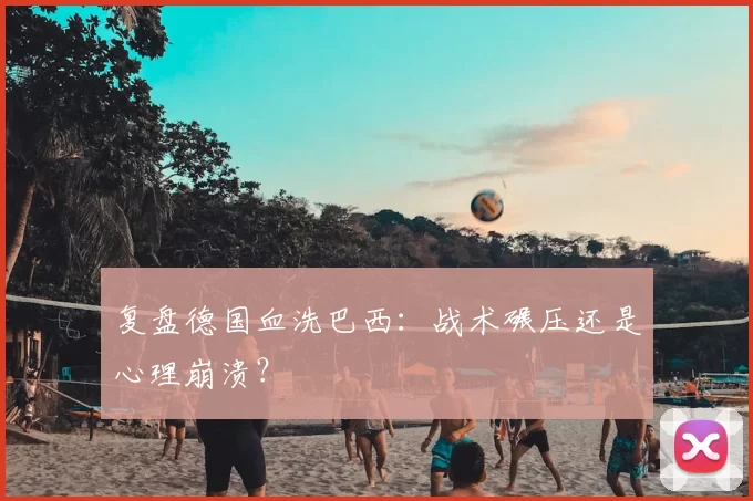 复盘德国血洗巴西：战术碾压还是心理崩溃？